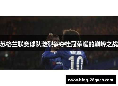 苏格兰联赛球队激烈争夺桂冠荣耀的巅峰之战