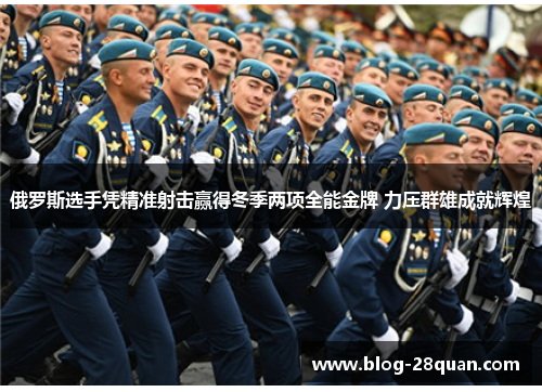 俄罗斯选手凭精准射击赢得冬季两项全能金牌 力压群雄成就辉煌