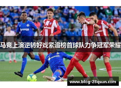 马竞上演逆转好戏紧追榜首球队力争冠军荣耀
