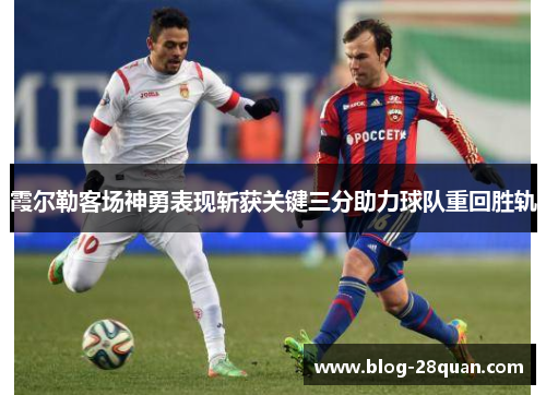 霞尔勒客场神勇表现斩获关键三分助力球队重回胜轨