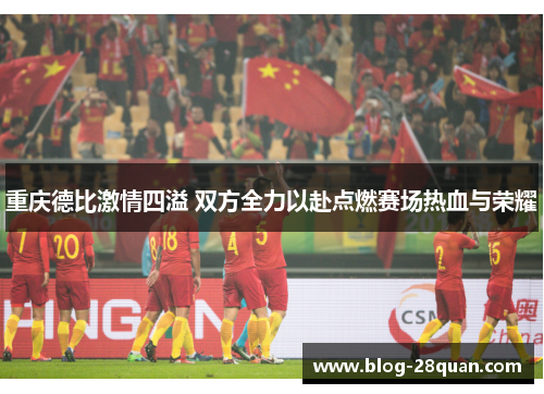 重庆德比激情四溢 双方全力以赴点燃赛场热血与荣耀