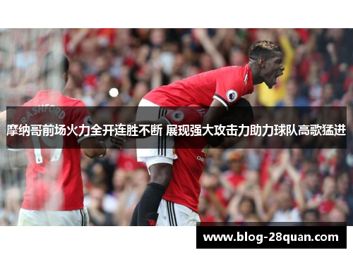 摩纳哥前场火力全开连胜不断 展现强大攻击力助力球队高歌猛进