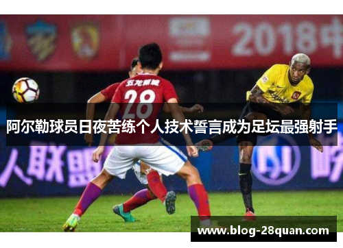 阿尔勒球员日夜苦练个人技术誓言成为足坛最强射手