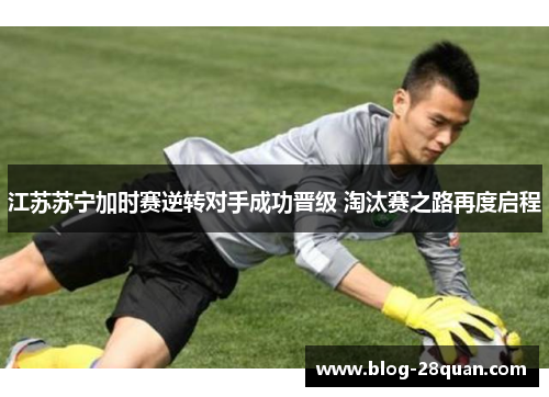 江苏苏宁加时赛逆转对手成功晋级 淘汰赛之路再度启程