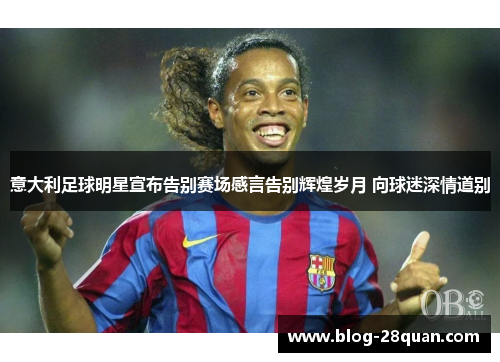 意大利足球明星宣布告别赛场感言告别辉煌岁月 向球迷深情道别