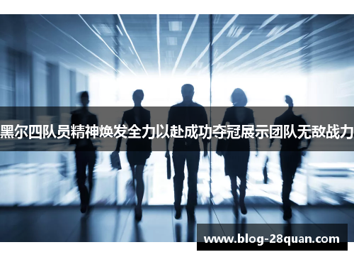 黑尔四队员精神焕发全力以赴成功夺冠展示团队无敌战力