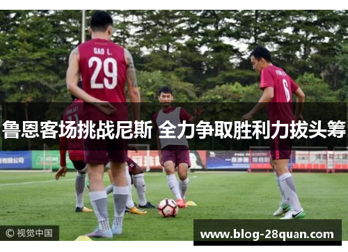 鲁恩客场挑战尼斯 全力争取胜利力拔头筹