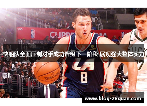 快船队全面压制对手成功晋级下一阶段 展现强大整体实力