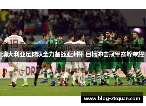 澳大利亚足球队全力备战亚洲杯 目标冲击冠军巅峰荣耀