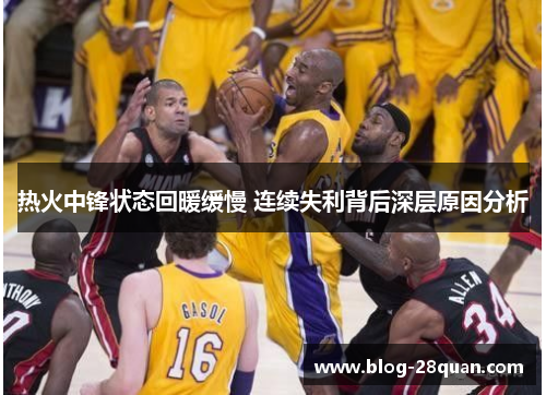热火中锋状态回暖缓慢 连续失利背后深层原因分析
